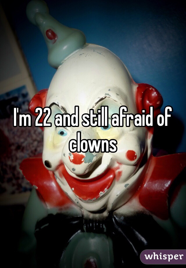 I'm 22 and still afraid of clowns 
