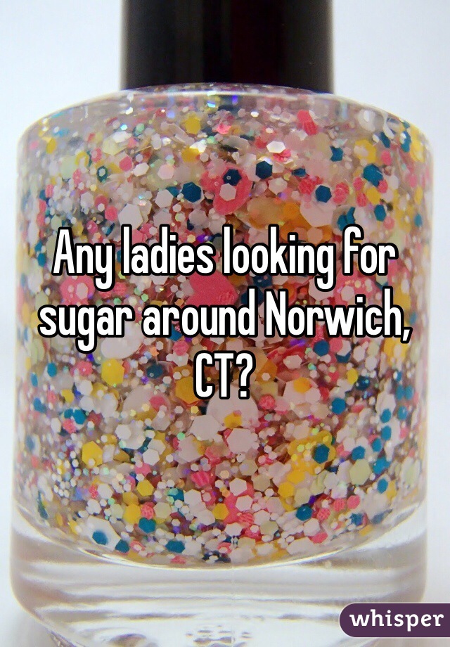 Any ladies looking for sugar around Norwich, CT?