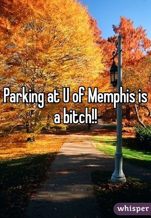 Parking at U of Memphis is a bitch!!