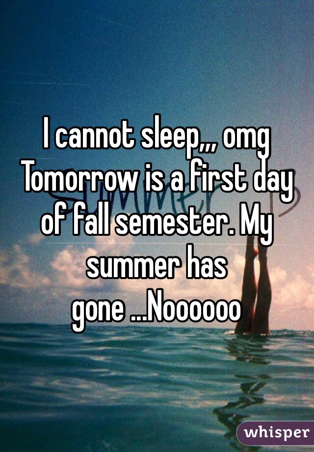 I cannot sleep,,, omg
Tomorrow is a first day of fall semester. My summer has gone ...Noooooo
