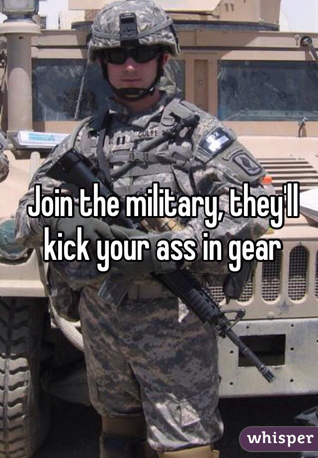 Join the military, they'll kick your ass in gear 