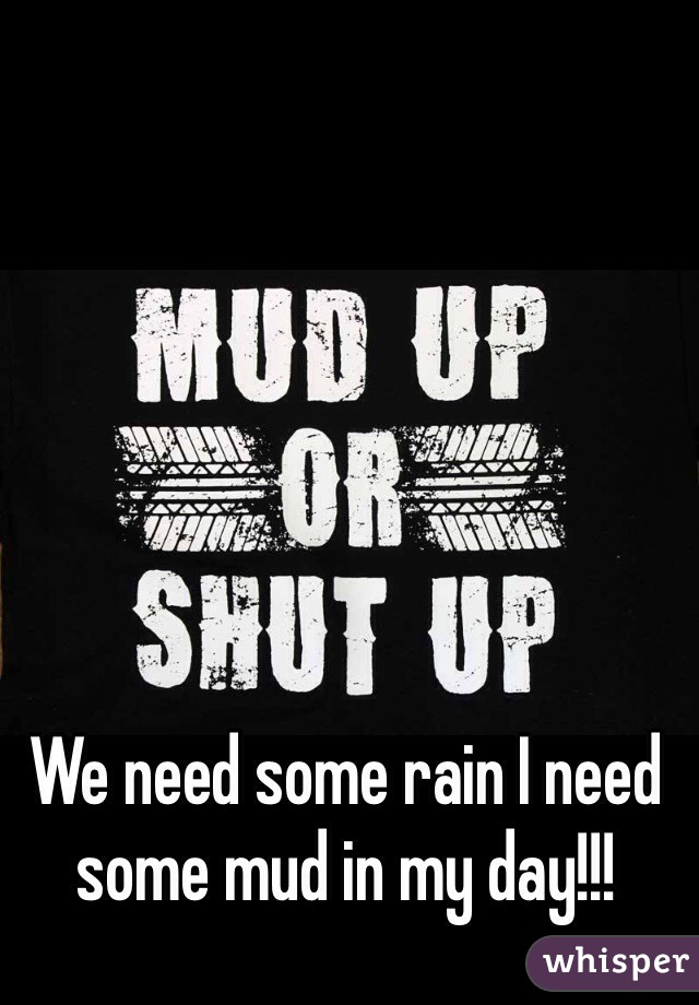 We need some rain I need some mud in my day!!! 