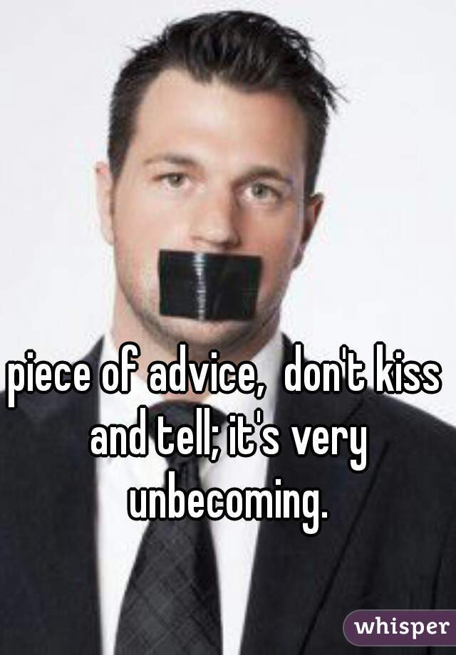 piece of advice,  don't kiss and tell; it's very unbecoming.