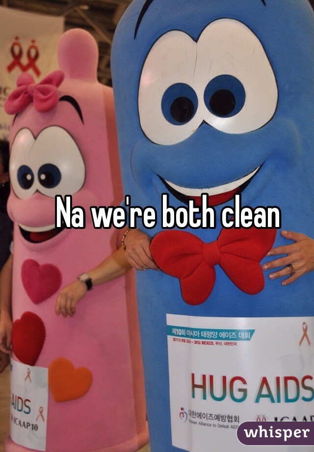 Na we're both clean