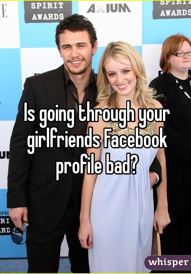 Is going through your girlfriends Facebook profile bad?
