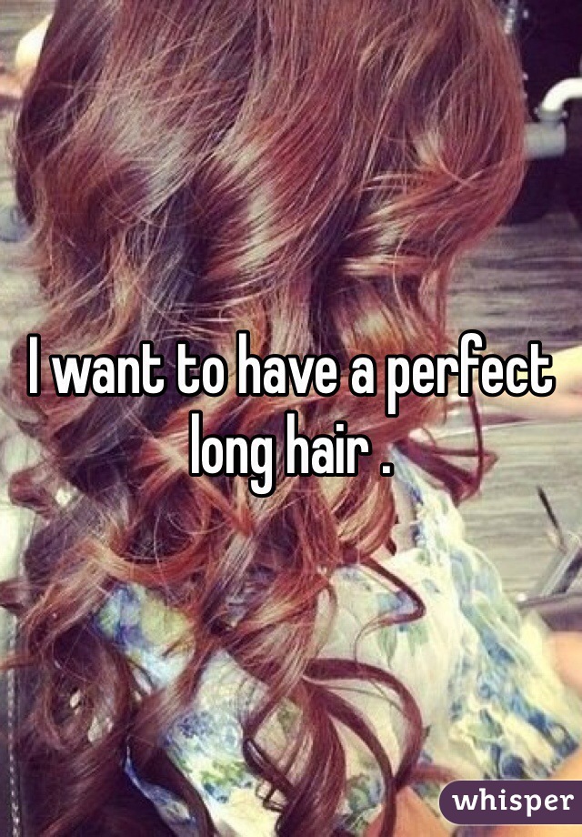 I want to have a perfect long hair .