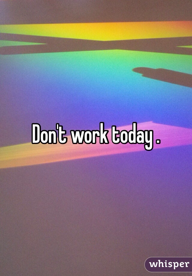 Don't work today . 