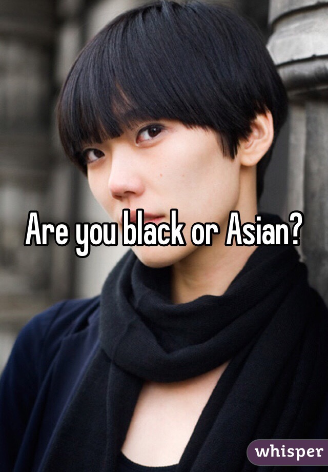 Are you black or Asian?