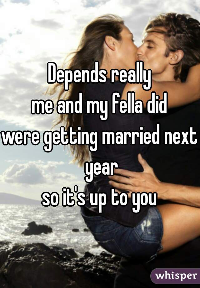 Depends really
me and my fella did
were getting married next year
so it's up to you