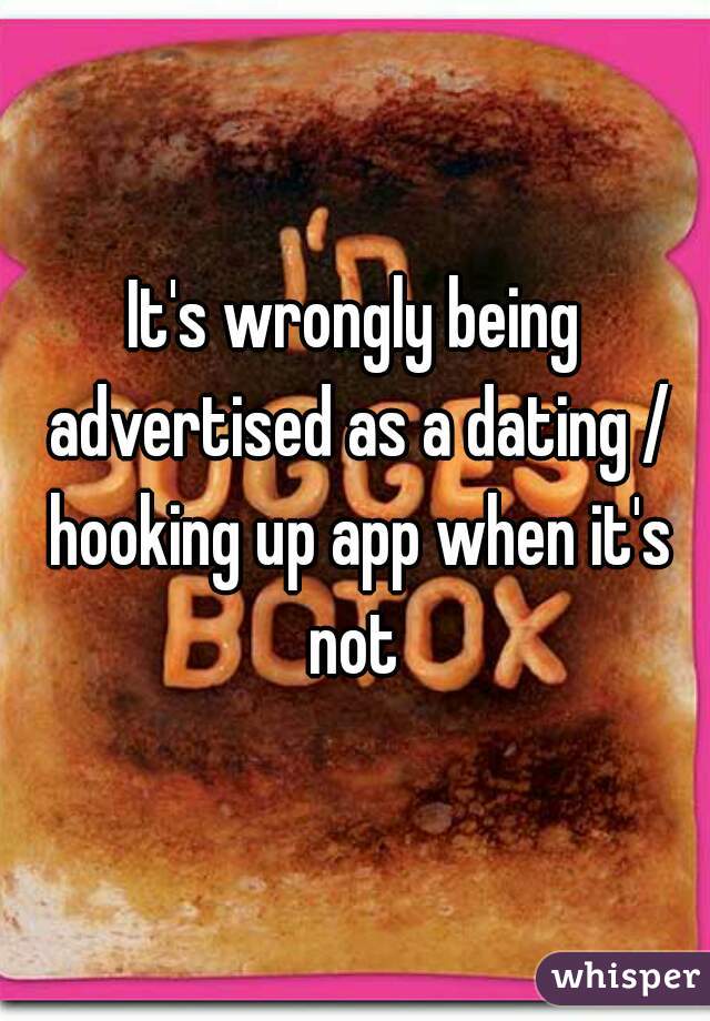 It's wrongly being advertised as a dating / hooking up app when it's not 