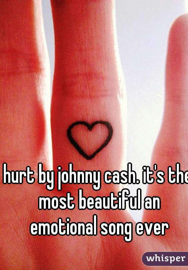 hurt by johnny cash. it's the most beautiful an emotional song ever