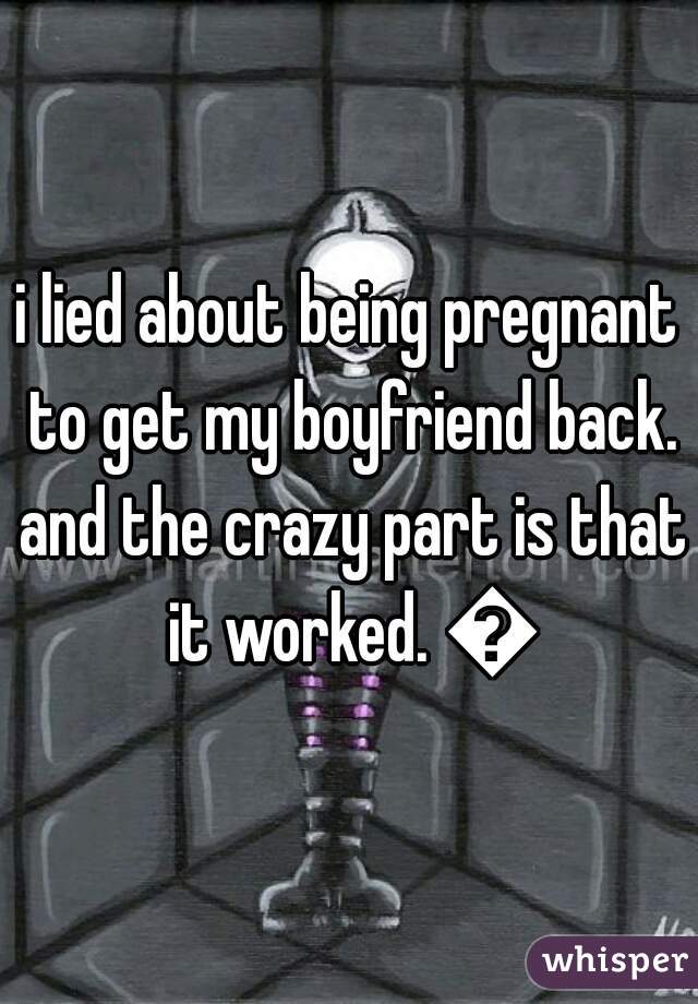 i lied about being pregnant to get my boyfriend back. and the crazy part is that it worked. 😂