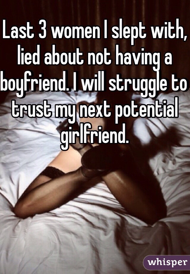 Last 3 women I slept with, lied about not having a boyfriend. I will struggle to trust my next potential girlfriend. 