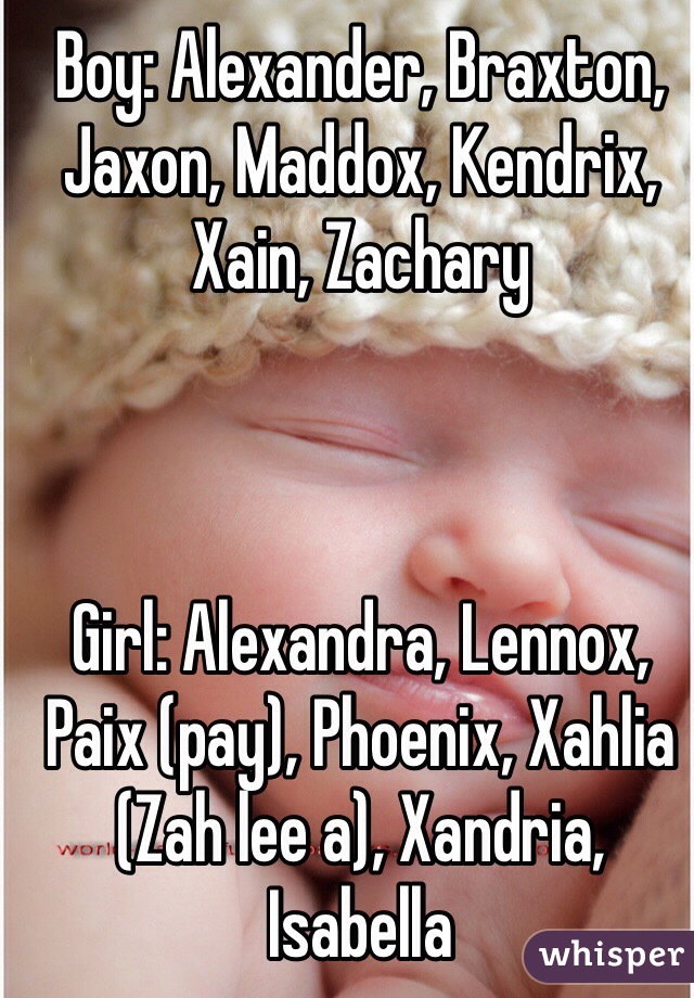 Boy: Alexander, Braxton, Jaxon, Maddox, Kendrix, Xain, Zachary



Girl: Alexandra, Lennox, Paix (pay), Phoenix, Xahlia (Zah lee a), Xandria, Isabella