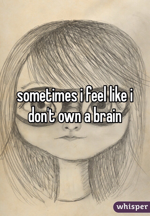 sometimes i feel like i don't own a brain 