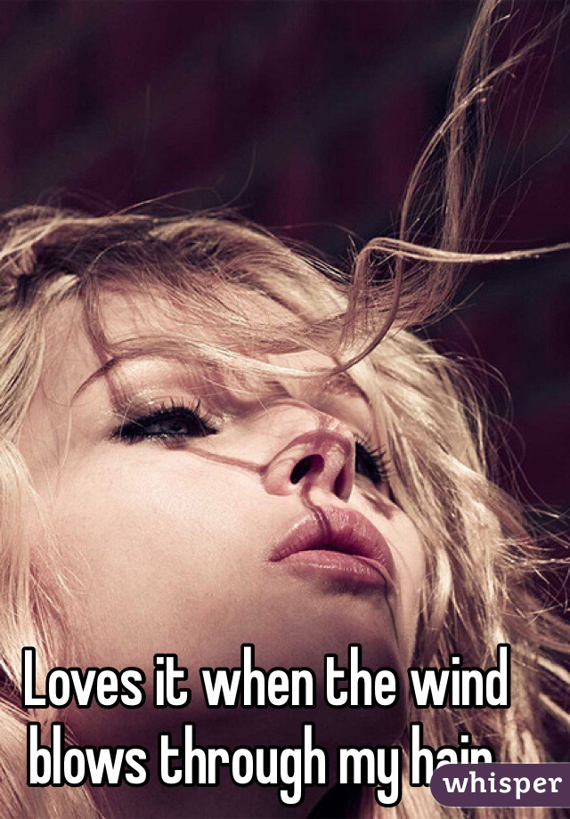 Loves it when the wind blows through my hair. 