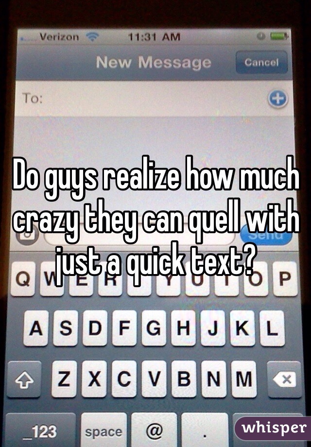 Do guys realize how much crazy they can quell with just a quick text? 