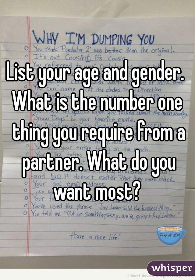 List your age and gender. 

What is the number one thing you require from a partner. What do you want most? 