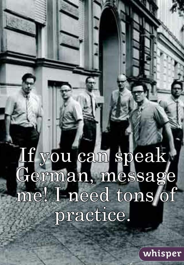 If you can speak German, message me! I need tons of practice. 