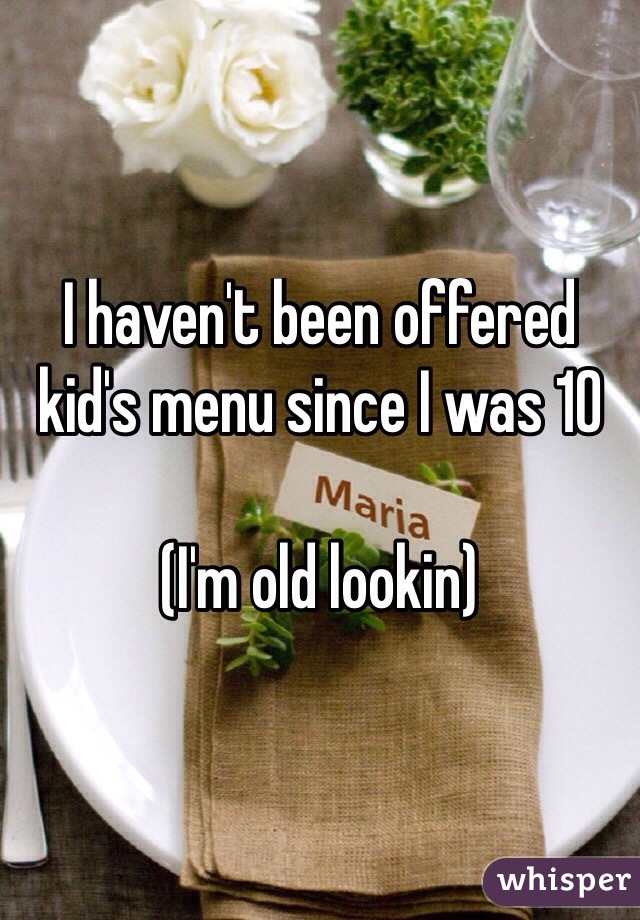 I haven't been offered kid's menu since I was 10

(I'm old lookin)
