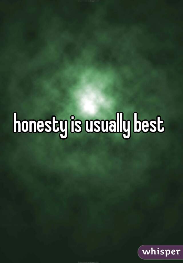 honesty is usually best 
