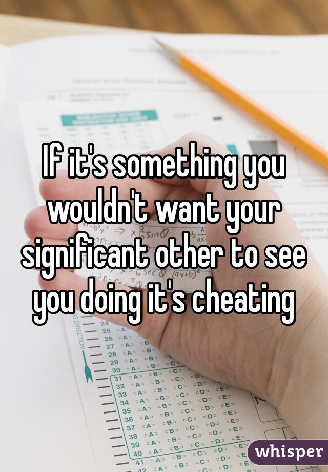 If it's something you wouldn't want your significant other to see you doing it's cheating 