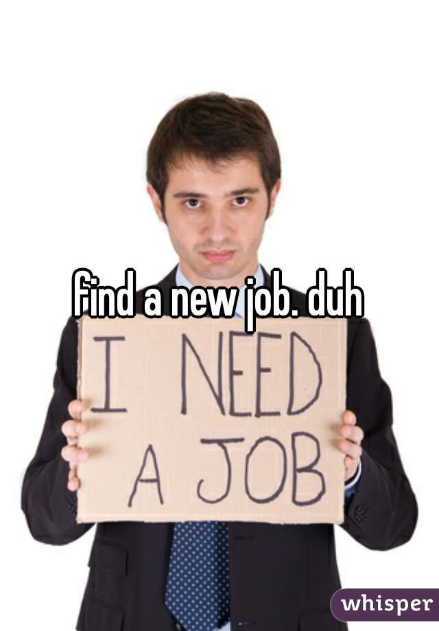 find a new job. duh