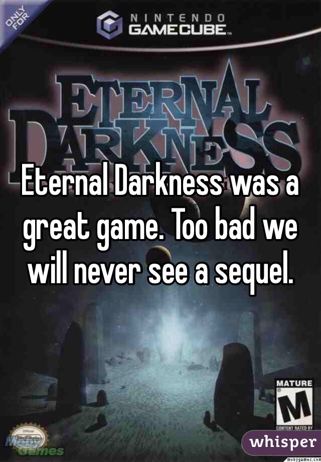 Eternal Darkness was a great game. Too bad we will never see a sequel. 