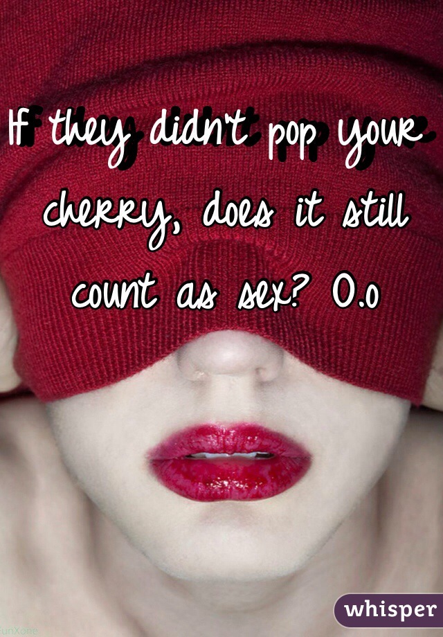 If they didn't pop your cherry, does it still count as sex? O.o