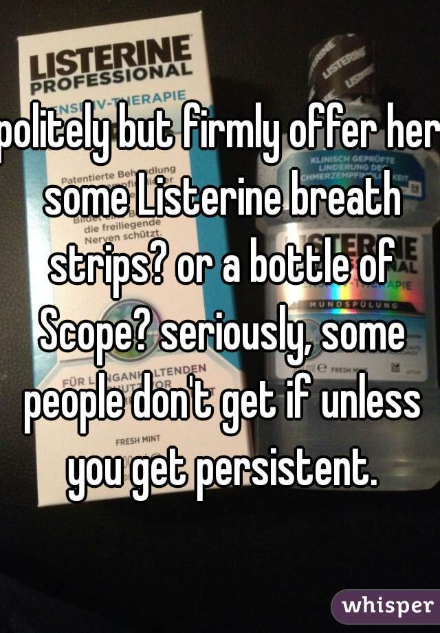 politely but firmly offer her some Listerine breath strips? or a bottle of Scope? seriously, some people don't get if unless you get persistent.