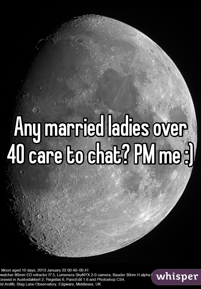 Any married ladies over 40 care to chat? PM me :)