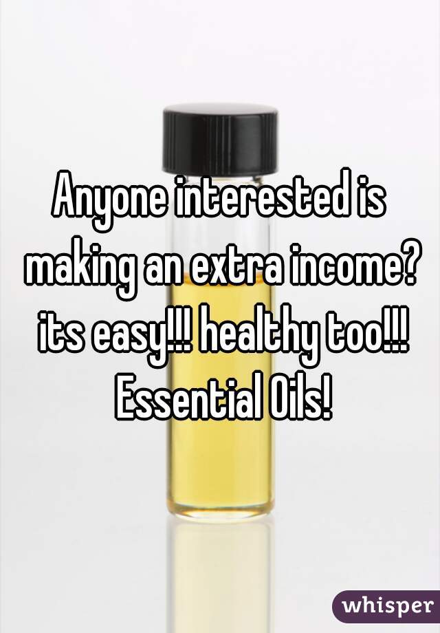 Anyone interested is making an extra income? its easy!!! healthy too!!! Essential Oils!
