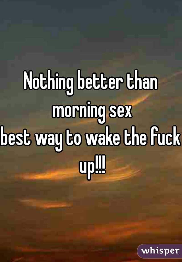 Nothing better than morning sex
best way to wake the fuck up!!!
