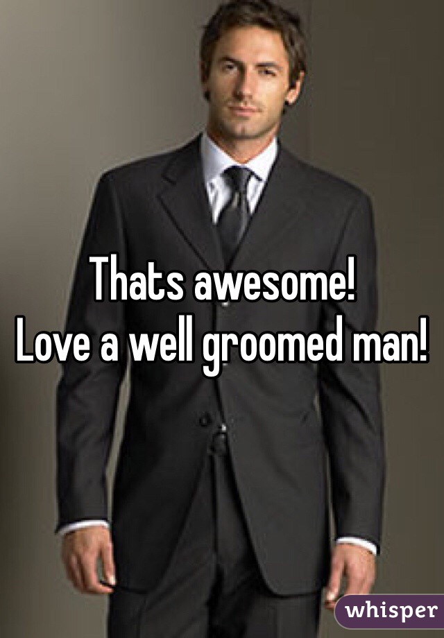 Thats awesome!
Love a well groomed man!