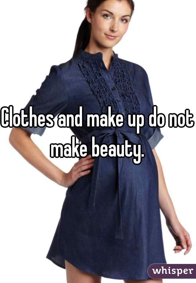 Clothes and make up do not make beauty. 