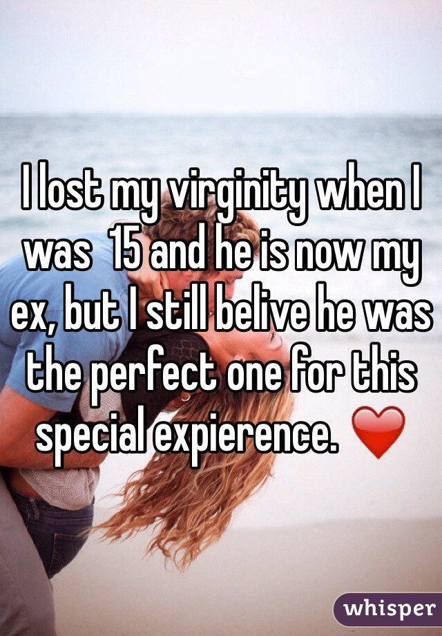 I lost my virginity when I was  15 and he is now my ex, but I still belive he was the perfect one for this special expierence. ❤️