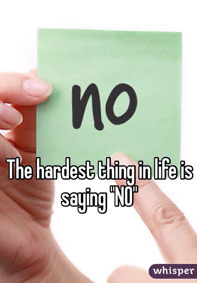 The hardest thing in life is saying "NO" 