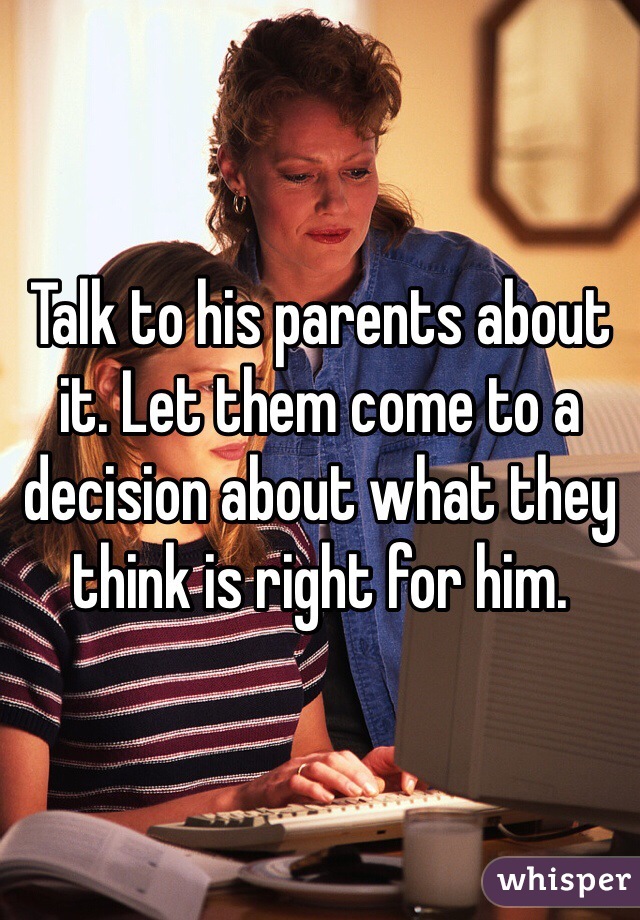 Talk to his parents about it. Let them come to a decision about what they think is right for him. 