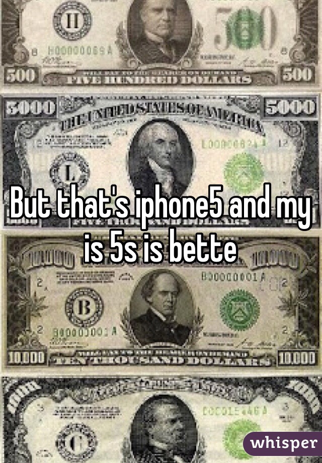 But that's iphone5 and my is 5s is bette