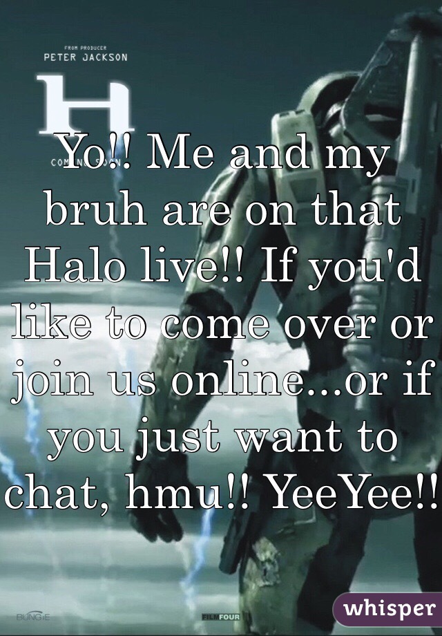 Yo!! Me and my bruh are on that Halo live!! If you'd like to come over or join us online...or if you just want to chat, hmu!! YeeYee!!
