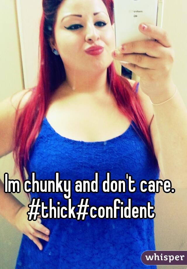 Im chunky and don't care. 

#thick#confident