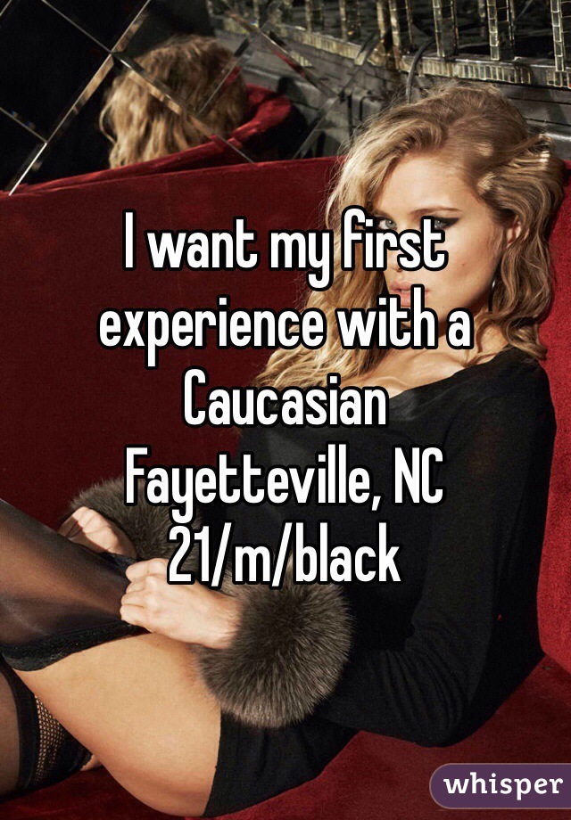 I want my first experience with a Caucasian
Fayetteville, NC
21/m/black