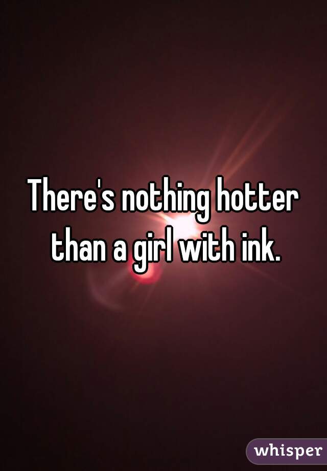 There's nothing hotter than a girl with ink.