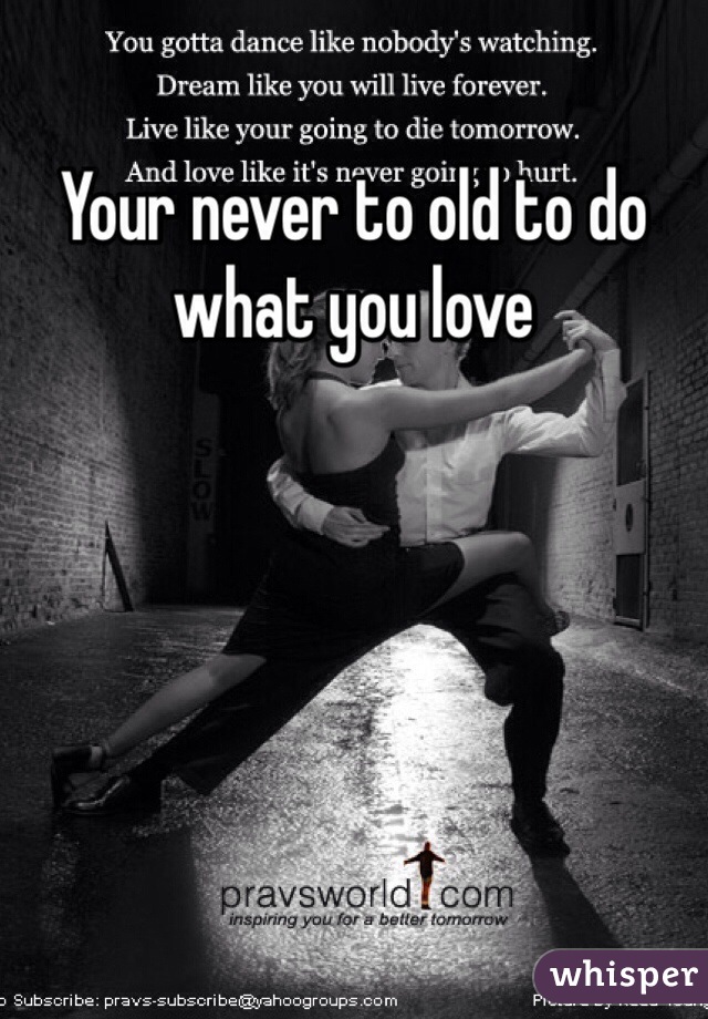 Your never to old to do what you love 
