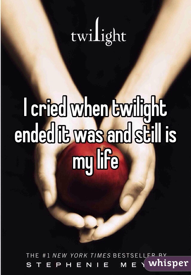 I cried when twilight ended it was and still is my life