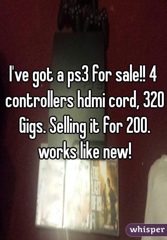 I've got a ps3 for sale!! 4 controllers hdmi cord, 320 Gigs. Selling it for 200. works like new!
