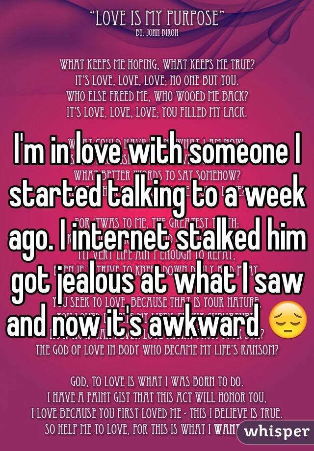 I'm in love with someone I started talking to a week ago. I internet stalked him got jealous at what I saw and now it's awkward 😔