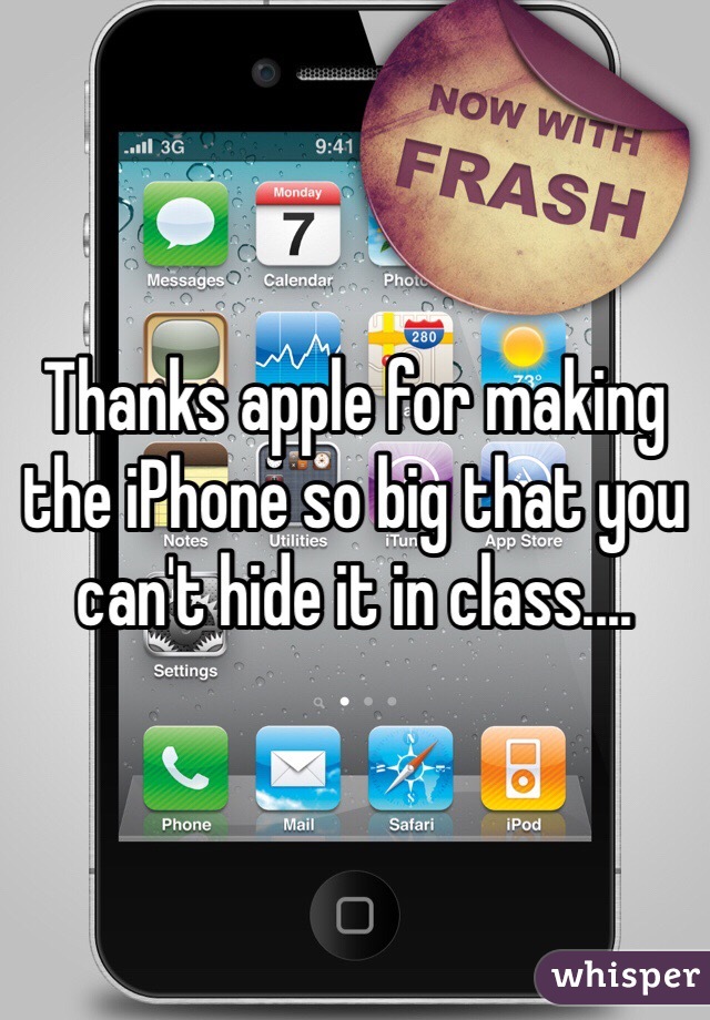 Thanks apple for making the iPhone so big that you can't hide it in class....