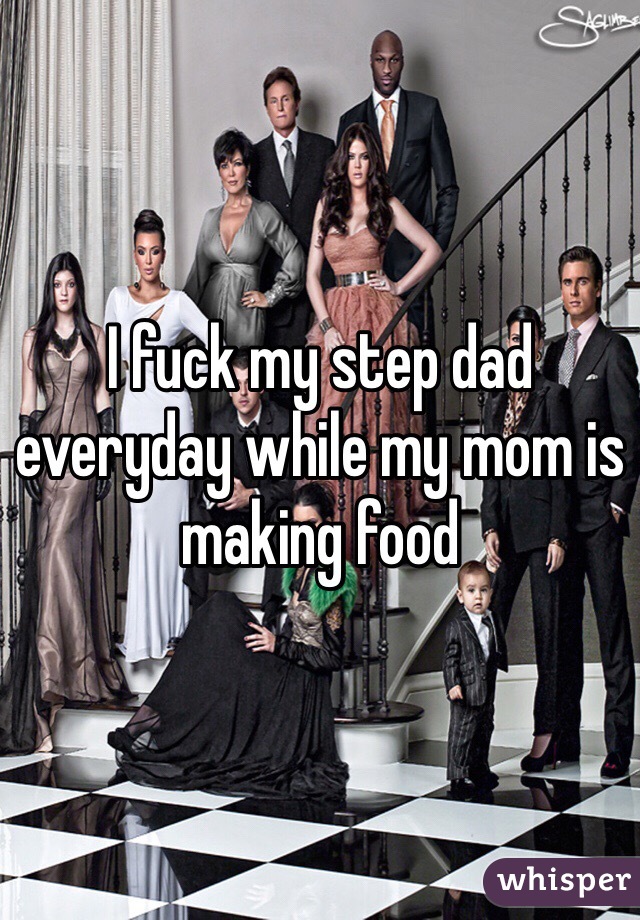 I fuck my step dad everyday while my mom is making food 