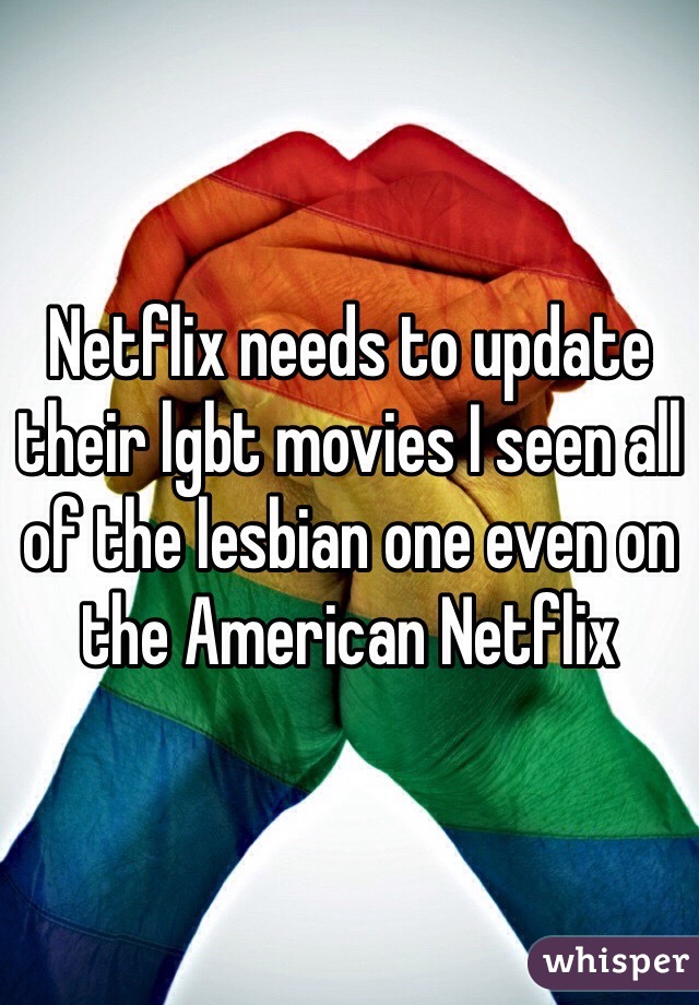 Netflix needs to update their lgbt movies I seen all of the lesbian one even on the American Netflix 